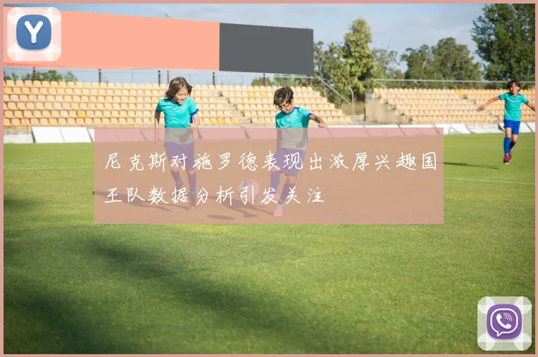 尼克斯对施罗德表现出浓厚兴趣国王队数据分析引发关注