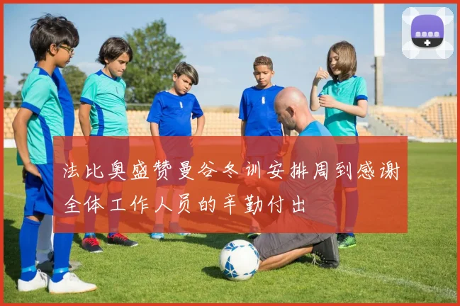 法比奥盛赞曼谷冬训安排周到感谢全体工作人员的辛勤付出