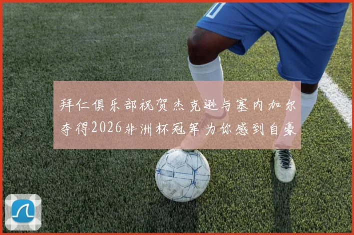 拜仁俱乐部祝贺杰克逊与塞内加尔夺得2026非洲杯冠军为你感到自豪