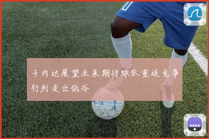 卡内达展望未来期待球队重返竞争行列走出低谷