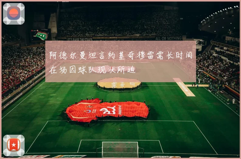 阿德尔曼坦言约基奇穆雷需长时间在场因球队现状所迫
