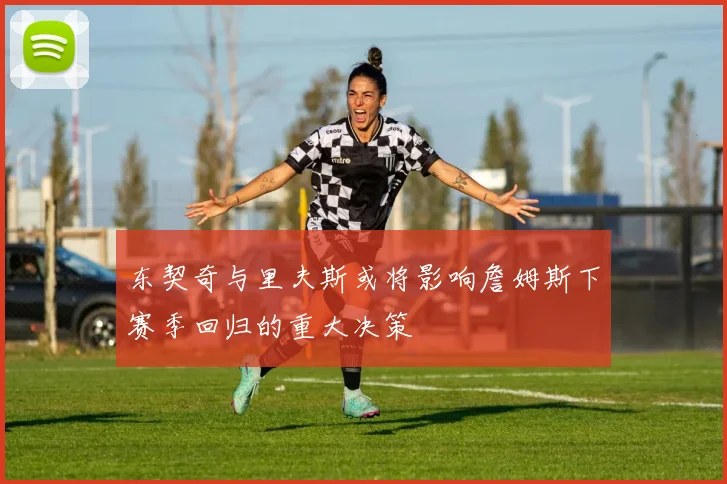 东契奇与里夫斯或将影响詹姆斯下赛季回归的重大决策