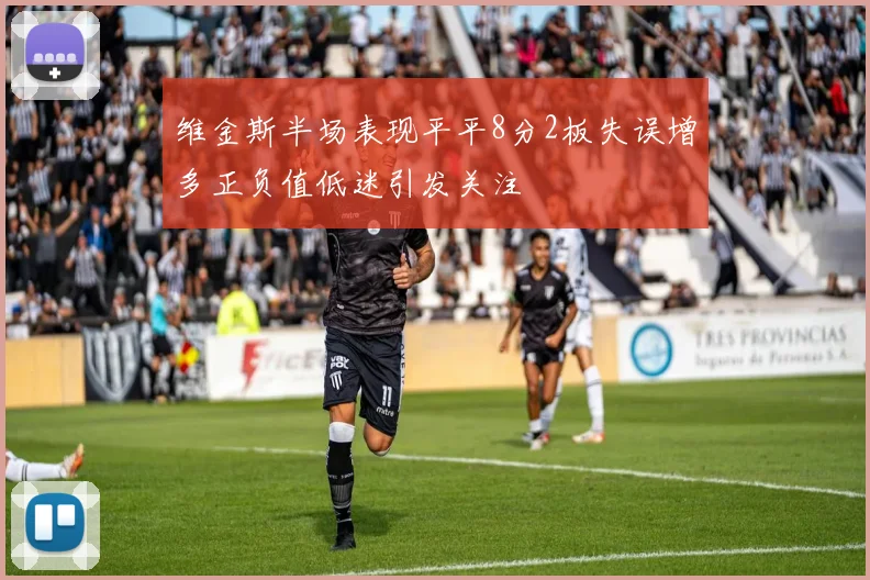 维金斯半场表现平平8分2板失误增多正负值低迷引发关注